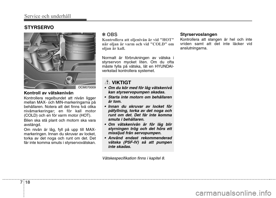 Hyundai Santa Fe 2011 Ägarmanual (in Swedish) Service och underhåll
18
7
STYRSERVO
Kontroll av vätskenivån
Kontrollera regelbundet att nivån ligger
mellan MAX- och MIN-markeringarna på
behållaren. Notera att det finns två olika
nivåmar Hyundai Santa Fe 2011 Ägarmanual (in Swedish) Service och underhåll
18
7
STYRSERVO
Kontroll av vätskenivån
Kontrollera regelbundet att nivån ligger
mellan MAX- och MIN-markeringarna på
behållaren. Notera att det finns två olika
nivåmar