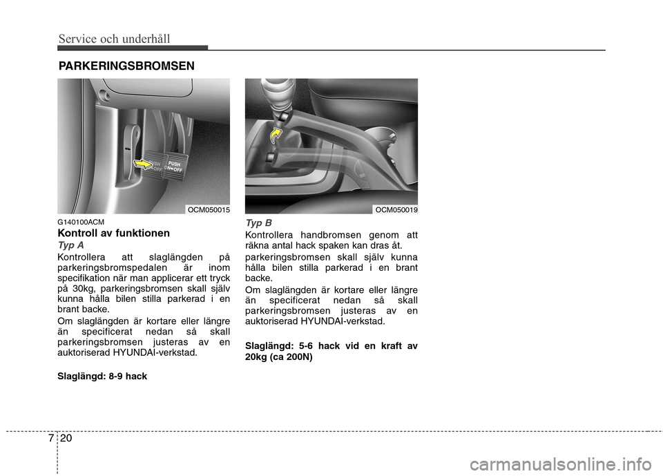 Hyundai Santa Fe 2011 Ägarmanual (in Swedish) Service och underhåll
20
7
PARKERINGSBROMSEN
G140100ACM
Kontroll av funktionen
Typ A
Kontrollera att slaglängden på
parkeringsbromspedalen är inom
specifikation när man applicerar ett tryck
p Hyundai Santa Fe 2011 Ägarmanual (in Swedish) Service och underhåll
20
7
PARKERINGSBROMSEN
G140100ACM
Kontroll av funktionen
Typ A
Kontrollera att slaglängden på
parkeringsbromspedalen är inom
specifikation när man applicerar ett tryck
p