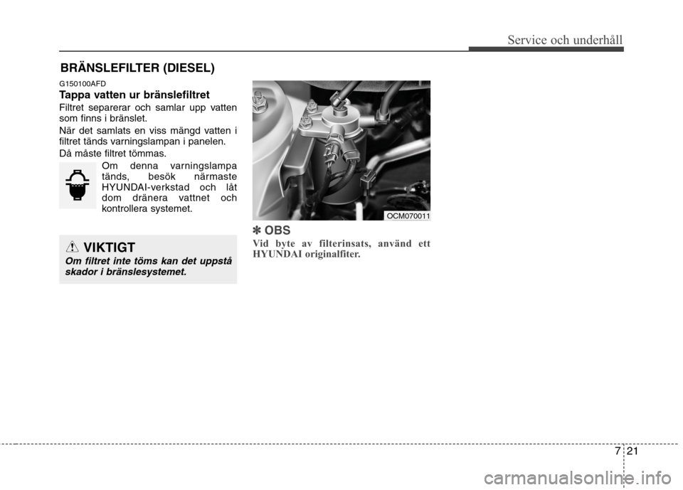 Hyundai Santa Fe 2011 Ägarmanual (in Swedish) 721
Service och underhåll
BRÄNSLEFILTER (DIESEL)
G150100AFD
Tappa vatten ur bränslefiltret
Filtret separerar och samlar upp vatten som finns i bränslet.
När det samlats en viss mängd vatten i Hyundai Santa Fe 2011 Ägarmanual (in Swedish) 721
Service och underhåll
BRÄNSLEFILTER (DIESEL)
G150100AFD
Tappa vatten ur bränslefiltret
Filtret separerar och samlar upp vatten som finns i bränslet.
När det samlats en viss mängd vatten i