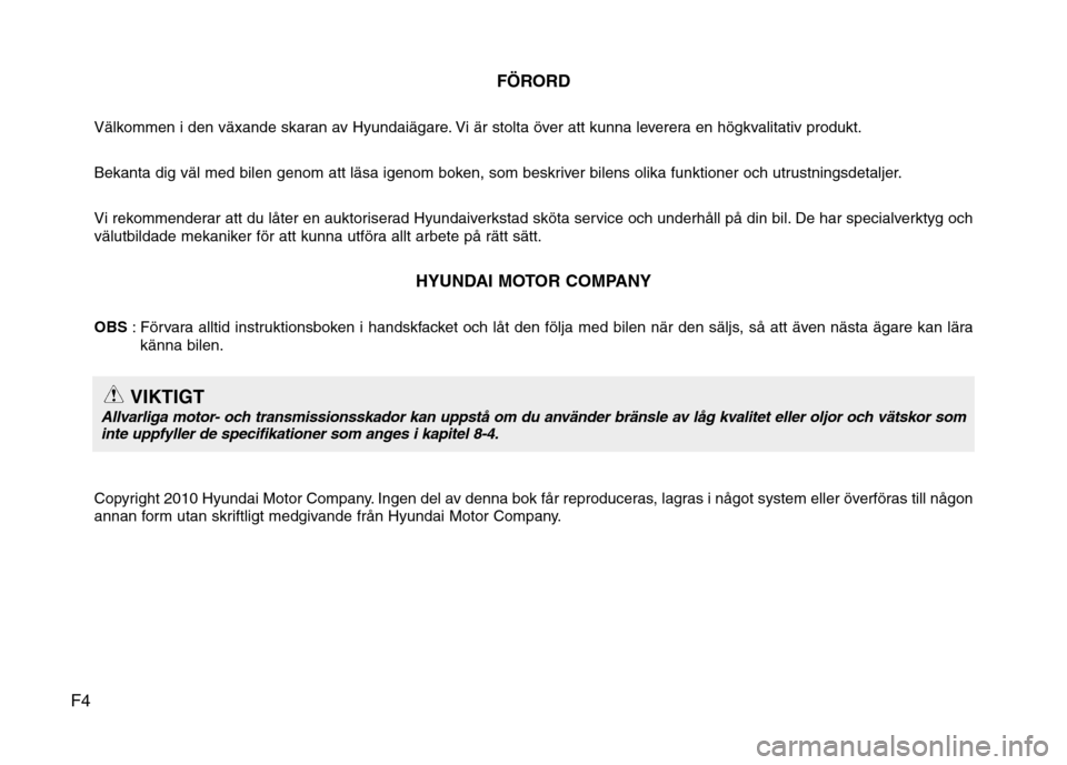 Hyundai Santa Fe 2011  Ägarmanual (in Swedish) F4FÖRORD
Välkommen i den växande skaran av Hyundaiägare. Vi är stolta över att kunna leverera en högkvalitativ produkt. 
Bekanta dig väl med bilen genom att läsa igenom boken, som beskriver b