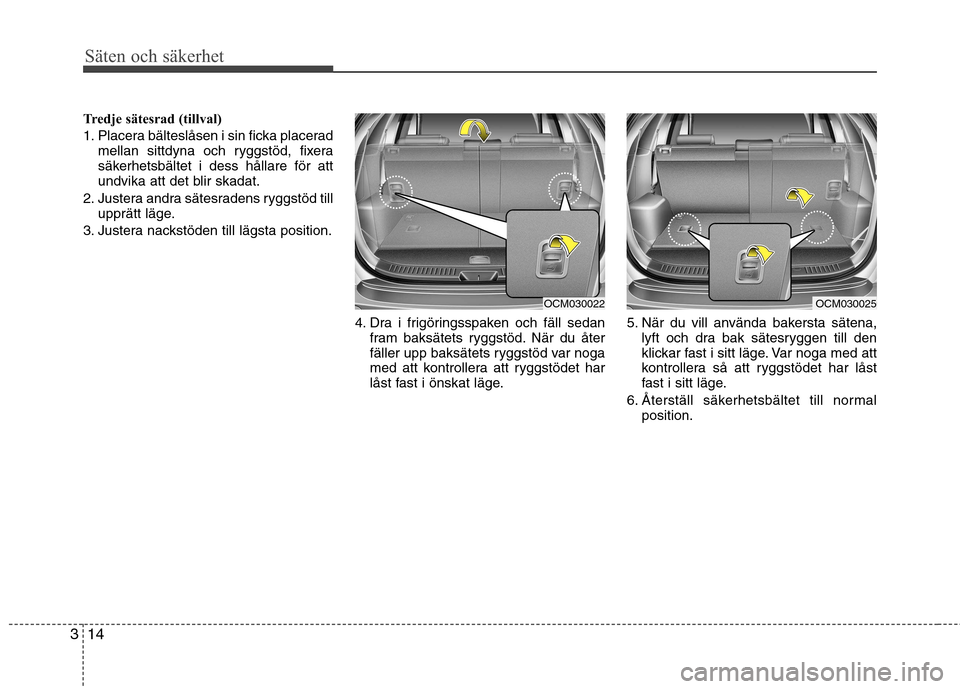 Hyundai Santa Fe 2011 Ägarmanual (in Swedish) Säten och säkerhet
14
3
Tredje sätesrad (tillval)
1. Placera bälteslåsen i sin ficka placerad
mellan sittdyna och ryggstöd, fixera
säkerhetsbältet i dess hållare för att
undvika att det bl Hyundai Santa Fe 2011 Ägarmanual (in Swedish) Säten och säkerhet
14
3
Tredje sätesrad (tillval)
1. Placera bälteslåsen i sin ficka placerad
mellan sittdyna och ryggstöd, fixera
säkerhetsbältet i dess hållare för att
undvika att det bl