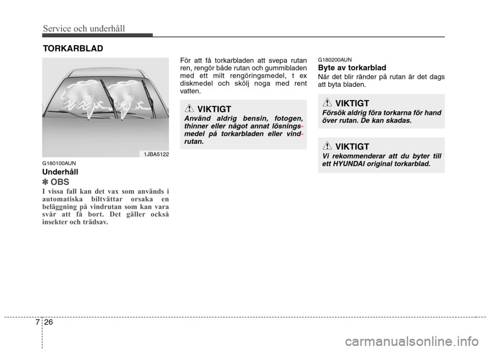 Hyundai Santa Fe 2011 Ägarmanual (in Swedish) Service och underhåll
26
7
TORKARBLAD
G180100AUN Underhåll
✽✽ OBS
I vissa fall kan det vax som används i
automatiska biltvättar orsaka en
beläggning på vindrutan som kan vara
svår att få Hyundai Santa Fe 2011 Ägarmanual (in Swedish) Service och underhåll
26
7
TORKARBLAD
G180100AUN Underhåll
✽✽ OBS
I vissa fall kan det vax som används i
automatiska biltvättar orsaka en
beläggning på vindrutan som kan vara
svår att få