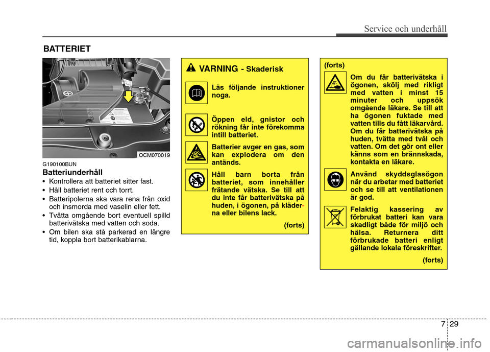 Hyundai Santa Fe 2011 Ägarmanual (in Swedish) 729
Service och underhåll
BATTERIET
G190100BUN Batteriunderhåll
Kontrollera att batteriet sitter fast.
Håll batteriet rent och torrt.
Batteripolerna ska vara rena från oxid och insmorda med va Hyundai Santa Fe 2011 Ägarmanual (in Swedish) 729
Service och underhåll
BATTERIET
G190100BUN Batteriunderhåll
Kontrollera att batteriet sitter fast.
Håll batteriet rent och torrt.
Batteripolerna ska vara rena från oxid och insmorda med va