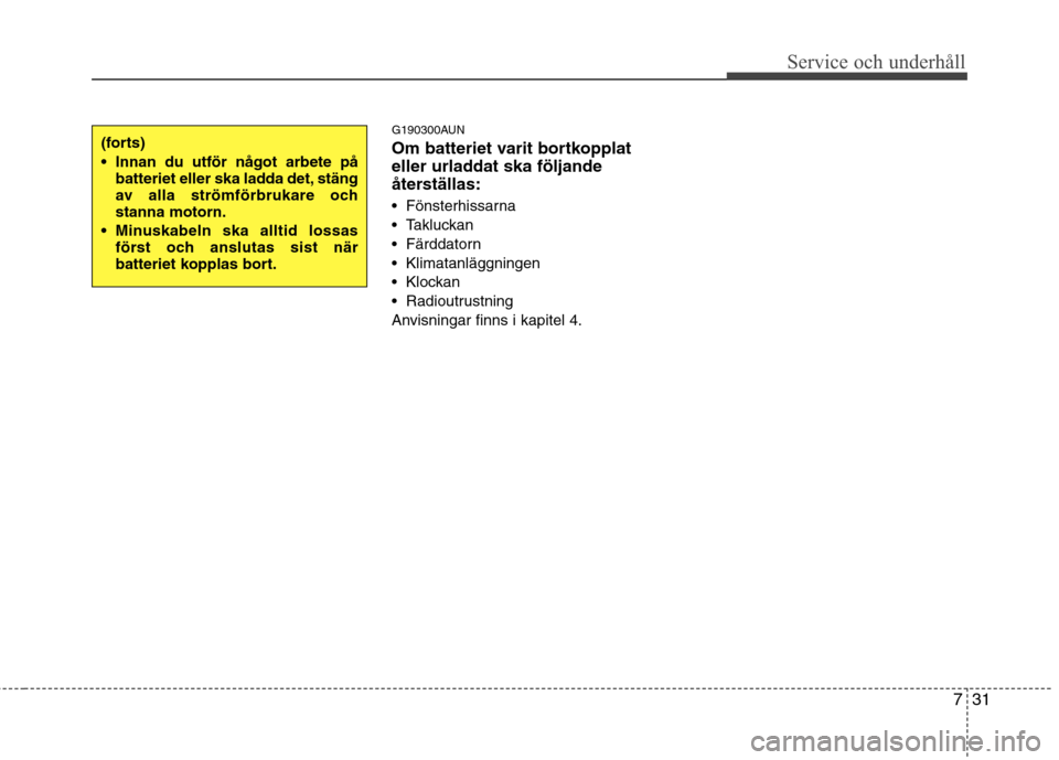 Hyundai Santa Fe 2011 Ägarmanual (in Swedish) 731
Service och underhåll
G190300AUN
Om batteriet varit bortkopplat
eller urladdat ska följande
återställas:
Fönsterhissarna
Takluckan
Färddatorn
Klimatanläggningen
Klockan
Radiout Hyundai Santa Fe 2011 Ägarmanual (in Swedish) 731
Service och underhåll
G190300AUN
Om batteriet varit bortkopplat
eller urladdat ska följande
återställas:
Fönsterhissarna
Takluckan
Färddatorn
Klimatanläggningen
Klockan
Radiout
