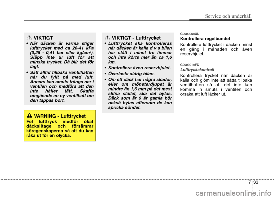 Hyundai Santa Fe 2011 Ägarmanual (in Swedish) 733
Service och underhåll
G200300AUN
Kontrollera regelbundet
Kontrollera lufttrycket i däcken minst
en gång i månaden och även
reservhjulet. G200301AFD
Lufttryckskontroll
Kontrollera trycket Hyundai Santa Fe 2011 Ägarmanual (in Swedish) 733
Service och underhåll
G200300AUN
Kontrollera regelbundet
Kontrollera lufttrycket i däcken minst
en gång i månaden och även
reservhjulet. G200301AFD
Lufttryckskontroll
Kontrollera trycket