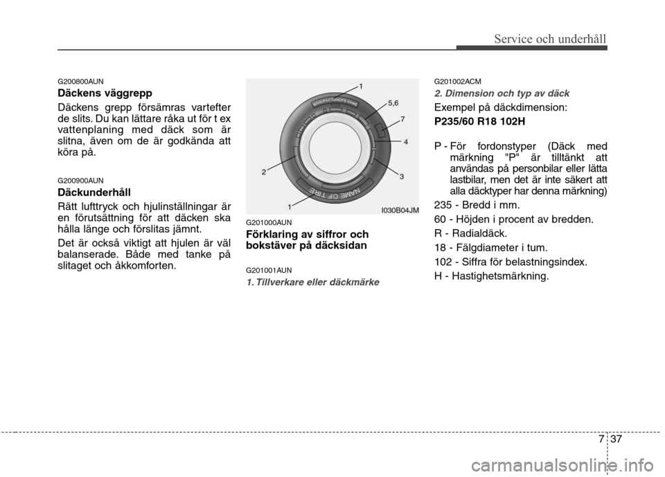 Hyundai Santa Fe 2011 Ägarmanual (in Swedish) 737
Service och underhåll
G200800AUN
Däckens väggrepp
Däckens grepp försämras vartefter
de slits. Du kan lättare råka ut för t ex
vattenplaning med däck som är
slitna, även om de är g Hyundai Santa Fe 2011 Ägarmanual (in Swedish) 737
Service och underhåll
G200800AUN
Däckens väggrepp
Däckens grepp försämras vartefter
de slits. Du kan lättare råka ut för t ex
vattenplaning med däck som är
slitna, även om de är g