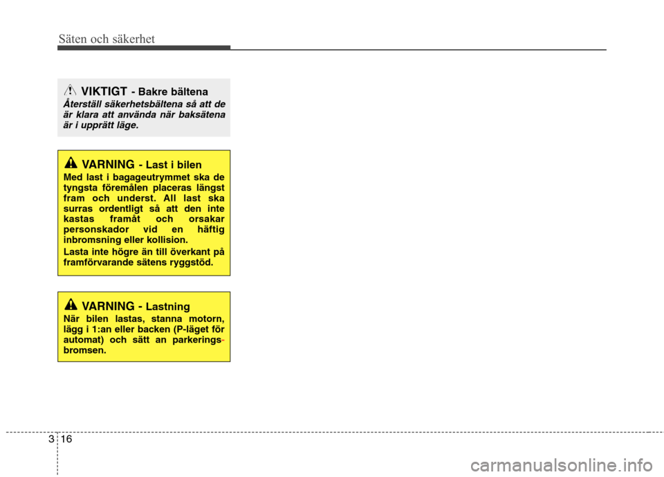 Hyundai Santa Fe 2011 Ägarmanual (in Swedish) Säten och säkerhet
16
3
VIKTIGT - Bakre bältena
Återställ säkerhetsbältena så att de
är klara att använda när baksätena
är i upprätt läge.
VARNING - Last i bilen
Med last i bagageutrymm Hyundai Santa Fe 2011 Ägarmanual (in Swedish) Säten och säkerhet
16
3
VIKTIGT - Bakre bältena
Återställ säkerhetsbältena så att de
är klara att använda när baksätena
är i upprätt läge.
VARNING - Last i bilen
Med last i bagageutrymm