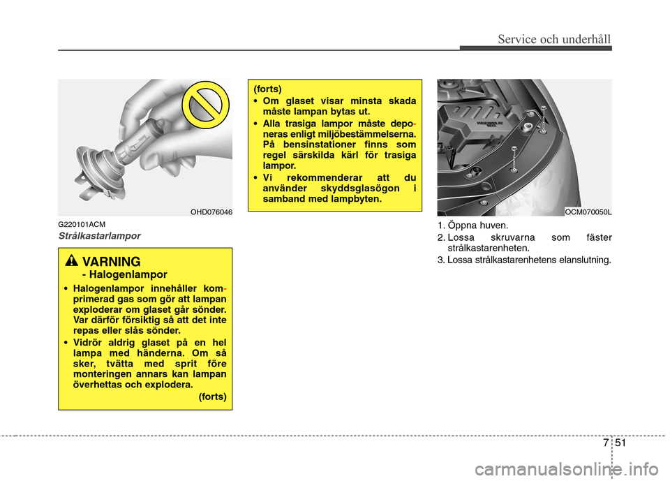 Hyundai Santa Fe 2011 Ägarmanual (in Swedish) 751
Service och underhåll
G220101ACM
Strålkastarlampor1. Öppna huven.
2. Lossa skruvarna som fästerstrålkastarenheten.
3. Lossa strålkastarenhetens elanslutning.
(forts)
Om glaset visar mins Hyundai Santa Fe 2011 Ägarmanual (in Swedish) 751
Service och underhåll
G220101ACM
Strålkastarlampor1. Öppna huven.
2. Lossa skruvarna som fästerstrålkastarenheten.
3. Lossa strålkastarenhetens elanslutning.
(forts)
Om glaset visar mins