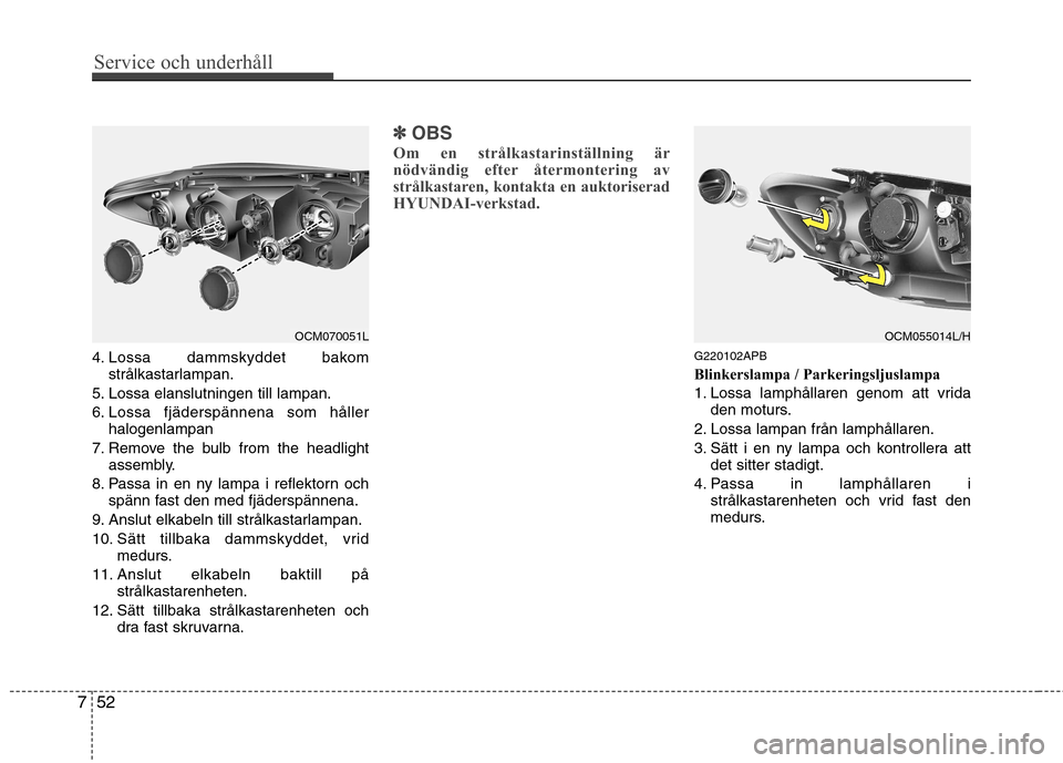 Hyundai Santa Fe 2011 Ägarmanual (in Swedish) Service och underhåll
52
7
4. Lossa dammskyddet bakom
strålkastarlampan.
5. Lossa elanslutningen till lampan.
6. Lossa fjäderspännena som håller halogenlampan
7. Remove the bulb from the headli Hyundai Santa Fe 2011 Ägarmanual (in Swedish) Service och underhåll
52
7
4. Lossa dammskyddet bakom
strålkastarlampan.
5. Lossa elanslutningen till lampan.
6. Lossa fjäderspännena som håller halogenlampan
7. Remove the bulb from the headli