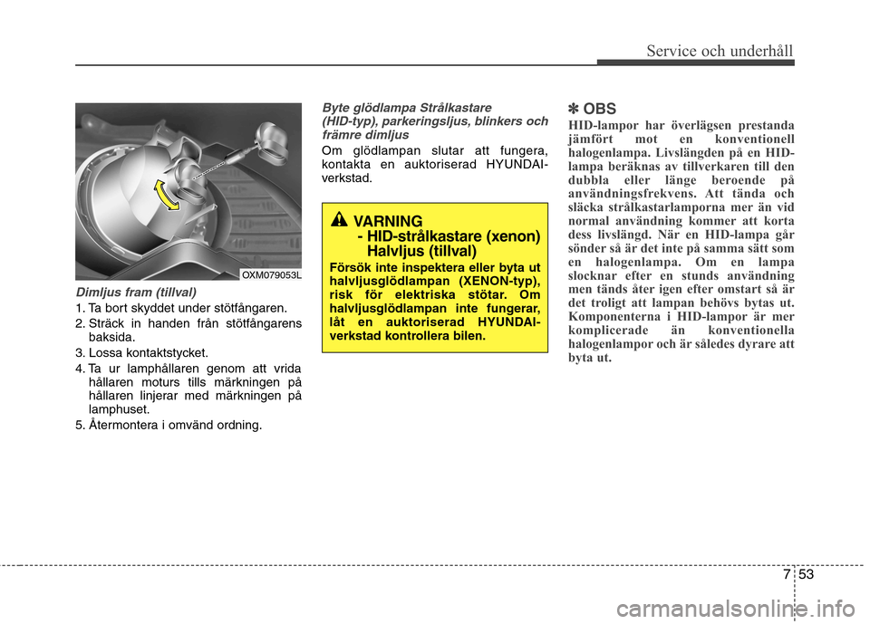 Hyundai Santa Fe 2011 Ägarmanual (in Swedish) 753
Service och underhåll
Dimljus fram (tillval)
1. Ta bort skyddet under stötfångaren.
2. Sträck in handen från stötfångarensbaksida.
3. Lossa kontaktstycket.
4. Ta ur lamphållaren genom at Hyundai Santa Fe 2011 Ägarmanual (in Swedish) 753
Service och underhåll
Dimljus fram (tillval)
1. Ta bort skyddet under stötfångaren.
2. Sträck in handen från stötfångarensbaksida.
3. Lossa kontaktstycket.
4. Ta ur lamphållaren genom at