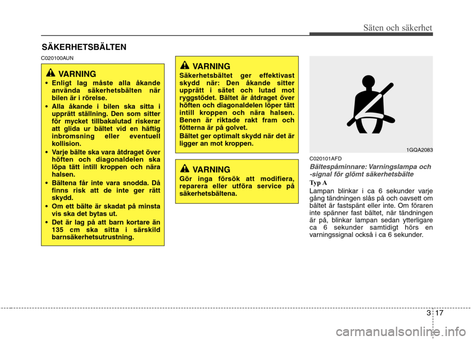 Hyundai Santa Fe 2011  Ägarmanual (in Swedish) 317
Säten och säkerhet
C020100AUNC020101AFD
Bältespåminnare: Varningslampa och-signal för glömt säkerhetsbälte
Typ A 
Lampan blinkar i ca 6 sekunder varje 
gång tändningen slås på och oavs