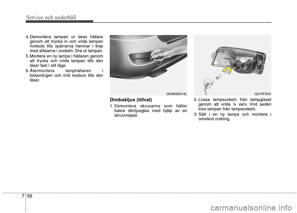 Hyundai Santa Fe 2011 Ägarmanual (in Swedish) Service och underhåll
56
7
4. Demontera lampan ur dess hållare
genom att trycka in och vrida lampan
motsols tills spärrarna hamnar i linje
med slitsarna i sockeln. Dra ut lampan.
5. Montera en ny Hyundai Santa Fe 2011 Ägarmanual (in Swedish) Service och underhåll
56
7
4. Demontera lampan ur dess hållare
genom att trycka in och vrida lampan
motsols tills spärrarna hamnar i linje
med slitsarna i sockeln. Dra ut lampan.
5. Montera en ny