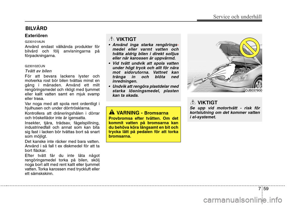 Hyundai Santa Fe 2011 Ägarmanual (in Swedish) 759
Service och underhåll
VIKTIGT
Se upp vid motortvätt - risk förkortslutning om det kommer vatten i el-systemet.
OJB037800
BILVÅRD
Exteriören
G230101AUN
Använd endast välkända produkter f Hyundai Santa Fe 2011 Ägarmanual (in Swedish) 759
Service och underhåll
VIKTIGT
Se upp vid motortvätt - risk förkortslutning om det kommer vatten i el-systemet.
OJB037800
BILVÅRD
Exteriören
G230101AUN
Använd endast välkända produkter f