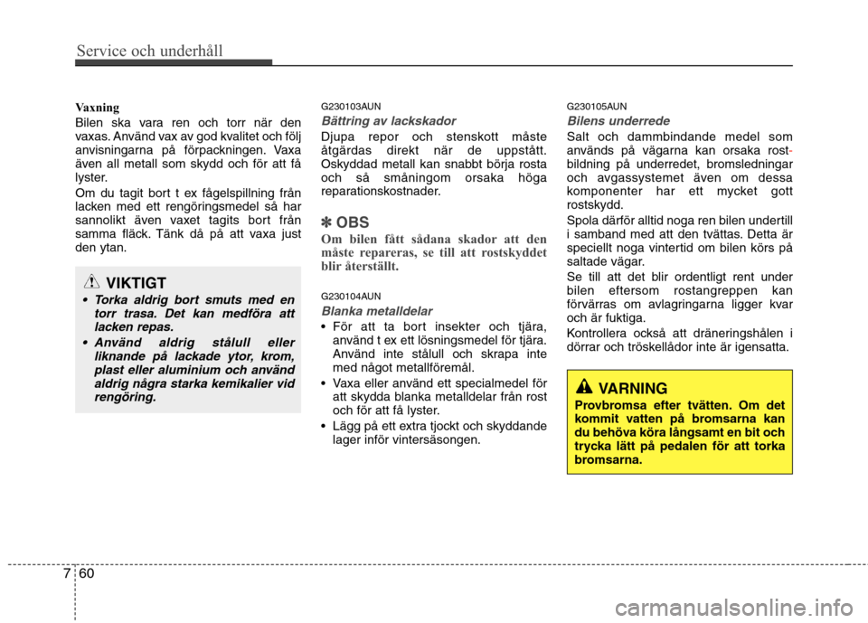 Hyundai Santa Fe 2011 Ägarmanual (in Swedish) Service och underhåll
60
7
Vaxning
Bilen ska vara ren och torr när den
vaxas. Använd vax av god kvalitet och följ
anvisningarna på förpackningen. Vaxa
även all metall som skydd och för att Hyundai Santa Fe 2011 Ägarmanual (in Swedish) Service och underhåll
60
7
Vaxning
Bilen ska vara ren och torr när den
vaxas. Använd vax av god kvalitet och följ
anvisningarna på förpackningen. Vaxa
även all metall som skydd och för att