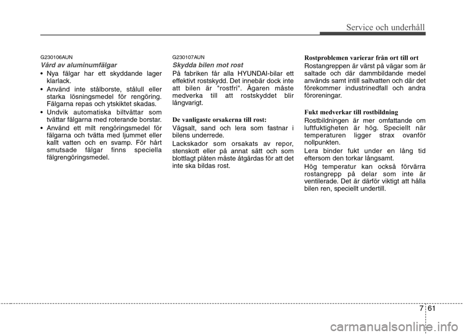 Hyundai Santa Fe 2011 Ägarmanual (in Swedish) 761
Service och underhåll
G230106AUN
Vård av aluminumfälgar
Nya fälgar har ett skyddande lagerklarlack.
Använd inte stålborste, stålull eller starka lösningsmedel för rengöring.
Fälgarn Hyundai Santa Fe 2011 Ägarmanual (in Swedish) 761
Service och underhåll
G230106AUN
Vård av aluminumfälgar
Nya fälgar har ett skyddande lagerklarlack.
Använd inte stålborste, stålull eller starka lösningsmedel för rengöring.
Fälgarn