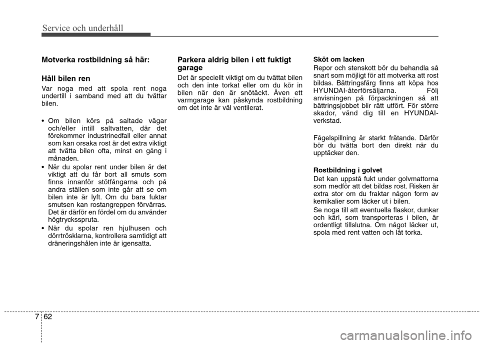 Hyundai Santa Fe 2011 Ägarmanual (in Swedish) Service och underhåll
62
7
Motverka rostbildning så här: Håll bilen ren
Var noga med att spola rent noga
undertill i samband med att du tvättarbilen.
Om bilen körs på saltade vägar
och/el Hyundai Santa Fe 2011 Ägarmanual (in Swedish) Service och underhåll
62
7
Motverka rostbildning så här: Håll bilen ren
Var noga med att spola rent noga
undertill i samband med att du tvättarbilen.
Om bilen körs på saltade vägar
och/el