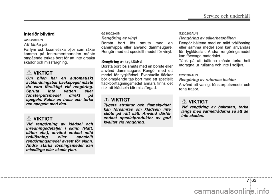 Hyundai Santa Fe 2011 Ägarmanual (in Swedish) 763
Service och underhåll
Interiör bilvård
G230201BUN
Att tänka på
Parfym och kosmetiska oljor som råkar
komma på instrumentpanelen måste
omgående torkas bort för att inte orsakaskador oc Hyundai Santa Fe 2011 Ägarmanual (in Swedish) 763
Service och underhåll
Interiör bilvård
G230201BUN
Att tänka på
Parfym och kosmetiska oljor som råkar
komma på instrumentpanelen måste
omgående torkas bort för att inte orsakaskador oc