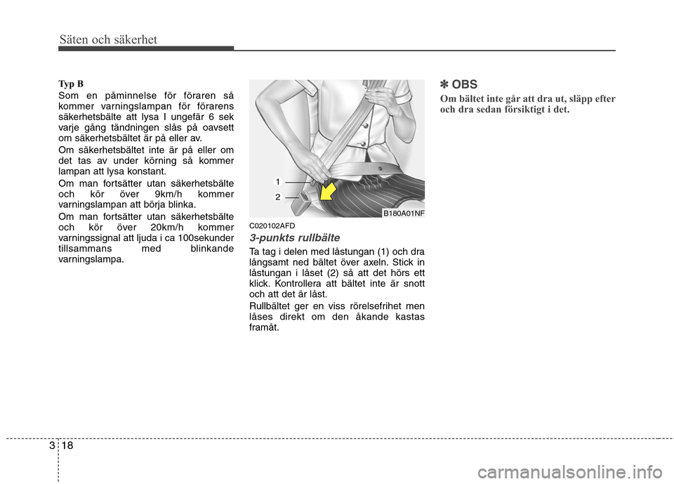 Hyundai Santa Fe 2011  Ägarmanual (in Swedish) Säten och säkerhet
18
3
Typ B 
Som en påminnelse för föraren så 
kommer varningslampan för förarens
säkerhetsbälte att lysa I ungefär 6 sek
varje gång tändningen slås på oavsett
om säk