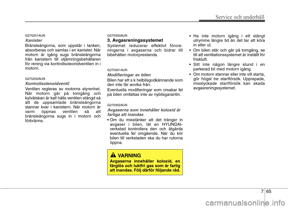 Hyundai Santa Fe 2011 Ägarmanual (in Swedish) 765
Service och underhåll
G270201AUN
Kanister
Bränsleångorna, som uppstår i tanken,
absorberas och samlas i en kanister. När
motorn är igång sugs bränsleångorna
från kanistern till utjämn Hyundai Santa Fe 2011 Ägarmanual (in Swedish) 765
Service och underhåll
G270201AUN
Kanister
Bränsleångorna, som uppstår i tanken,
absorberas och samlas i en kanister. När
motorn är igång sugs bränsleångorna
från kanistern till utjämn