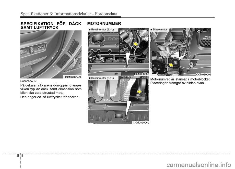 Hyundai Santa Fe 2011 Ägarmanual (in Swedish) H030000AUN
På dekalen i förarens dörröppning anges
vilken typ av däck samt dimension som
bilen ska vara utrustad med.
Den anger också lufttrycket för däcken.
OCM080003OCM089005
Motornumret Hyundai Santa Fe 2011 Ägarmanual (in Swedish) H030000AUN
På dekalen i förarens dörröppning anges
vilken typ av däck samt dimension som
bilen ska vara utrustad med.
Den anger också lufttrycket för däcken.
OCM080003OCM089005
Motornumret
