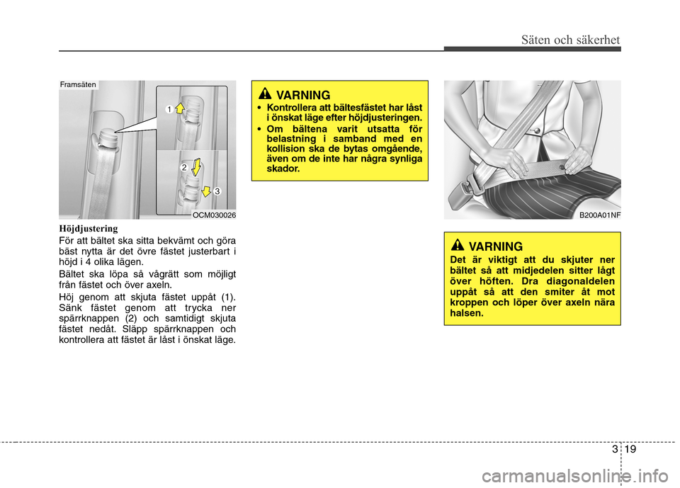 Hyundai Santa Fe 2011 Ägarmanual (in Swedish) 319
Säten och säkerhet
Höjdjustering
För att bältet ska sitta bekvämt och göra
bäst nytta är det övre fästet justerbart ihöjd i 4 olika lägen.
Bältet ska löpa så vågrätt som möjl Hyundai Santa Fe 2011 Ägarmanual (in Swedish) 319
Säten och säkerhet
Höjdjustering
För att bältet ska sitta bekvämt och göra
bäst nytta är det övre fästet justerbart ihöjd i 4 olika lägen.
Bältet ska löpa så vågrätt som möjl
