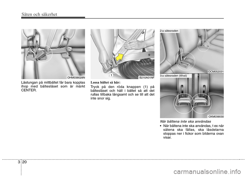 Hyundai Santa Fe 2011 Ägarmanual (in Swedish) Säten och säkerhet
20
3
Låstungan på mittbältet får bara kopplas
ihop med bälteslåset som är märktCENTER. Lossa bältet så här:
Tryck på den röda knappen (1) på bälteslåset och hål Hyundai Santa Fe 2011 Ägarmanual (in Swedish) Säten och säkerhet
20
3
Låstungan på mittbältet får bara kopplas
ihop med bälteslåset som är märktCENTER. Lossa bältet så här:
Tryck på den röda knappen (1) på bälteslåset och hål