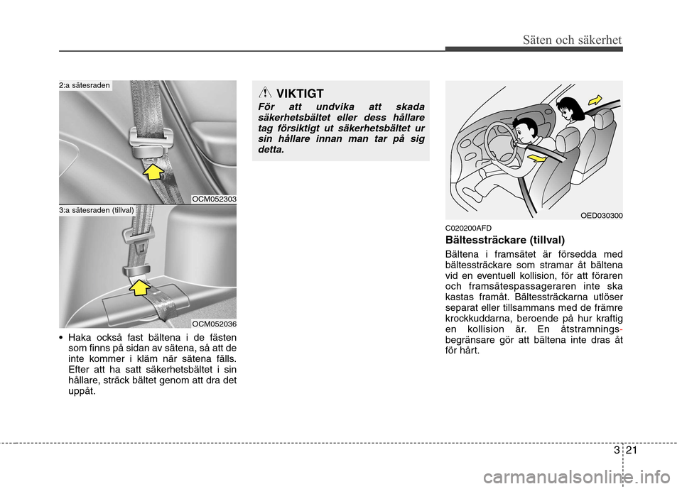 Hyundai Santa Fe 2011 Ägarmanual (in Swedish) 321
Säten och säkerhet
Haka också fast bältena i de fästen
som finns på sidan av sätena, så att de
inte kommer i kläm när sätena fälls.
Efter att ha satt säkerhetsbältet i sin
hållare, Hyundai Santa Fe 2011 Ägarmanual (in Swedish) 321
Säten och säkerhet
Haka också fast bältena i de fästen
som finns på sidan av sätena, så att de
inte kommer i kläm när sätena fälls.
Efter att ha satt säkerhetsbältet i sin
hållare,