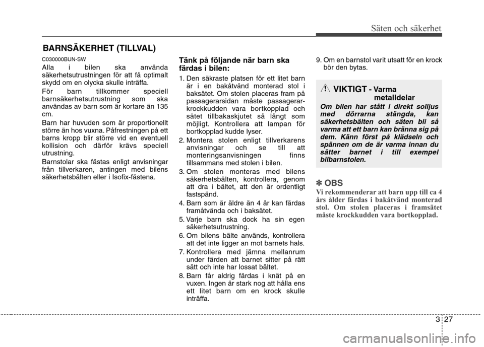 Hyundai Santa Fe 2011 Ägarmanual (in Swedish) 327
Säten och säkerhet
BARNSÄKERHET (TILLVAL)
C030000BUN-SW
Alla i bilen ska använda
säkerhetsutrustningen för att få optimalt
skydd om en olycka skulle inträffa.
För barn tillkommer speci Hyundai Santa Fe 2011 Ägarmanual (in Swedish) 327
Säten och säkerhet
BARNSÄKERHET (TILLVAL)
C030000BUN-SW
Alla i bilen ska använda
säkerhetsutrustningen för att få optimalt
skydd om en olycka skulle inträffa.
För barn tillkommer speci