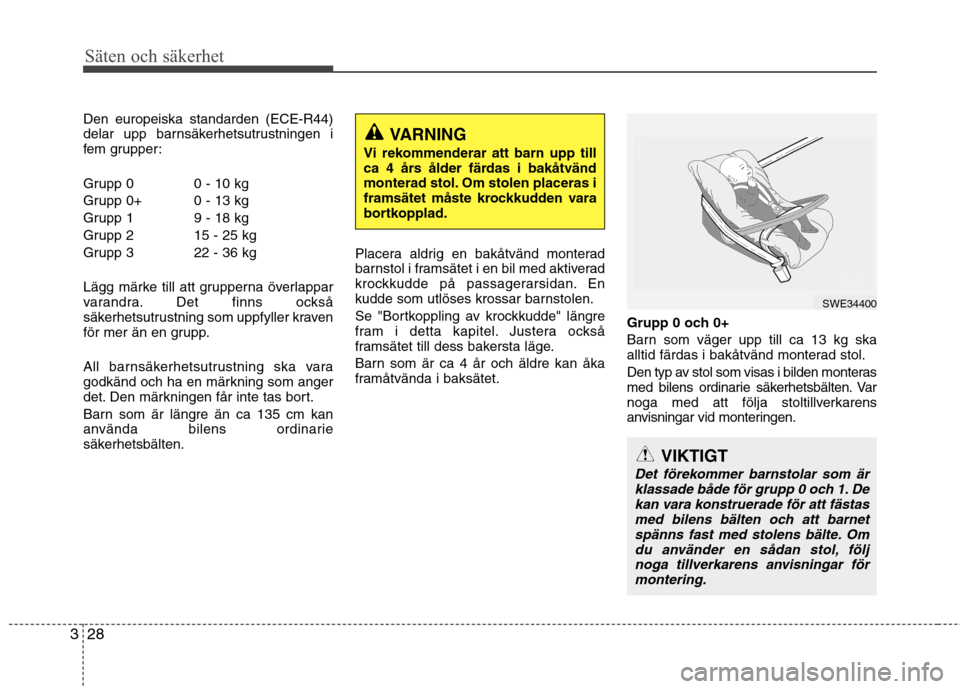 Hyundai Santa Fe 2011 Ägarmanual (in Swedish) Säten och säkerhet
28
3
Den europeiska standarden (ECE-R44)
delar upp barnsäkerhetsutrustningen i
fem grupper:
Grupp 0 0 - 10 kg
Grupp 0+ 0 - 13 kg
Grupp 1 9 - 18 kg
Grupp 2 15 - 25 kg
Grupp 3 2 Hyundai Santa Fe 2011 Ägarmanual (in Swedish) Säten och säkerhet
28
3
Den europeiska standarden (ECE-R44)
delar upp barnsäkerhetsutrustningen i
fem grupper:
Grupp 0 0 - 10 kg
Grupp 0+ 0 - 13 kg
Grupp 1 9 - 18 kg
Grupp 2 15 - 25 kg
Grupp 3 2