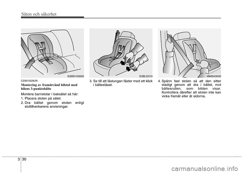 Hyundai Santa Fe 2011 Ägarmanual (in Swedish) Säten och säkerhet
30
3
C030102AUN
Montering av framåtvänd bilstol med
bilens 3-punktsbälte
Montera barnstolar i baksätet så här:
1. Placera stolen på sätet.
2. Dra bältet genom stolen Hyundai Santa Fe 2011 Ägarmanual (in Swedish) Säten och säkerhet
30
3
C030102AUN
Montering av framåtvänd bilstol med
bilens 3-punktsbälte
Montera barnstolar i baksätet så här:
1. Placera stolen på sätet.
2. Dra bältet genom stolen