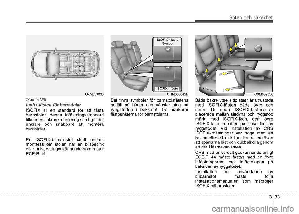 Hyundai Santa Fe 2011 Ägarmanual (in Swedish) 333
Säten och säkerhet
C030104AFD
Isofix-fästen för barnstolar
ISOFIX är en standard för att fästa
barnstolar, denna infästningsstandard
tillåter en säkrare montering samt gör det
enklare Hyundai Santa Fe 2011 Ägarmanual (in Swedish) 333
Säten och säkerhet
C030104AFD
Isofix-fästen för barnstolar
ISOFIX är en standard för att fästa
barnstolar, denna infästningsstandard
tillåter en säkrare montering samt gör det
enklare