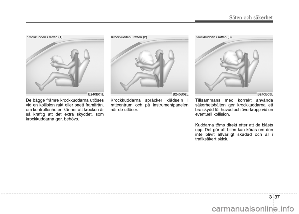 Hyundai Santa Fe 2011 Ägarmanual (in Swedish) 337
Säten och säkerhet
De bägge främre krockkuddarna utlöses
vid en kollision rakt eller snett framifrån,
om kontrollenheten känner att krocken är
så kraftig att det extra skyddet, som
krock Hyundai Santa Fe 2011 Ägarmanual (in Swedish) 337
Säten och säkerhet
De bägge främre krockkuddarna utlöses
vid en kollision rakt eller snett framifrån,
om kontrollenheten känner att krocken är
så kraftig att det extra skyddet, som
krock