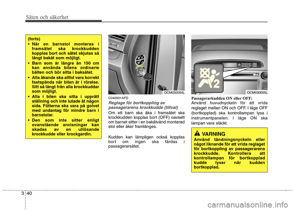 Hyundai Santa Fe 2011 Ägarmanual (in Swedish) Säten och säkerhet
40
3
C040501AFD
Reglage för bortkoppling av
passagerarens krockkudde (tillval)
Om ett barn ska åka i framsätet ska
krockkudden kopplas bort (OFF) oavsett
om barnet sitter i en Hyundai Santa Fe 2011 Ägarmanual (in Swedish) Säten och säkerhet
40
3
C040501AFD
Reglage för bortkoppling av
passagerarens krockkudde (tillval)
Om ett barn ska åka i framsätet ska
krockkudden kopplas bort (OFF) oavsett
om barnet sitter i en