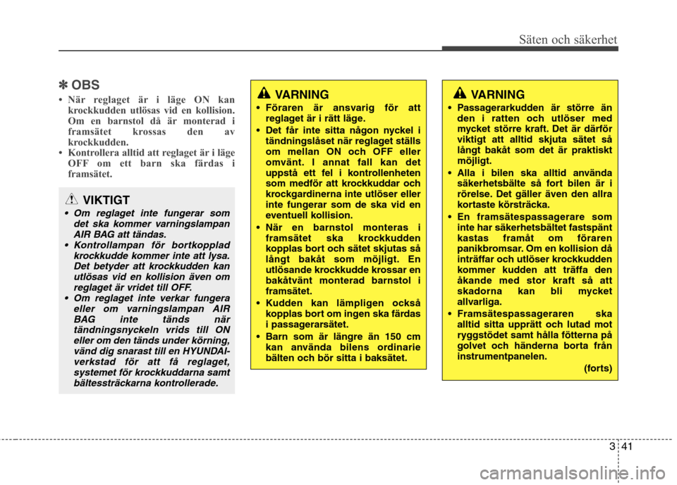 Hyundai Santa Fe 2011  Ägarmanual (in Swedish) 341
Säten och säkerhet
✽✽OBS
 När reglaget är i läge ON kan krockkudden utlösas vid en kollision. 
Om en barnstol då är monterad i
framsätet krossas den av
krockkudden.
 Kontrollera all