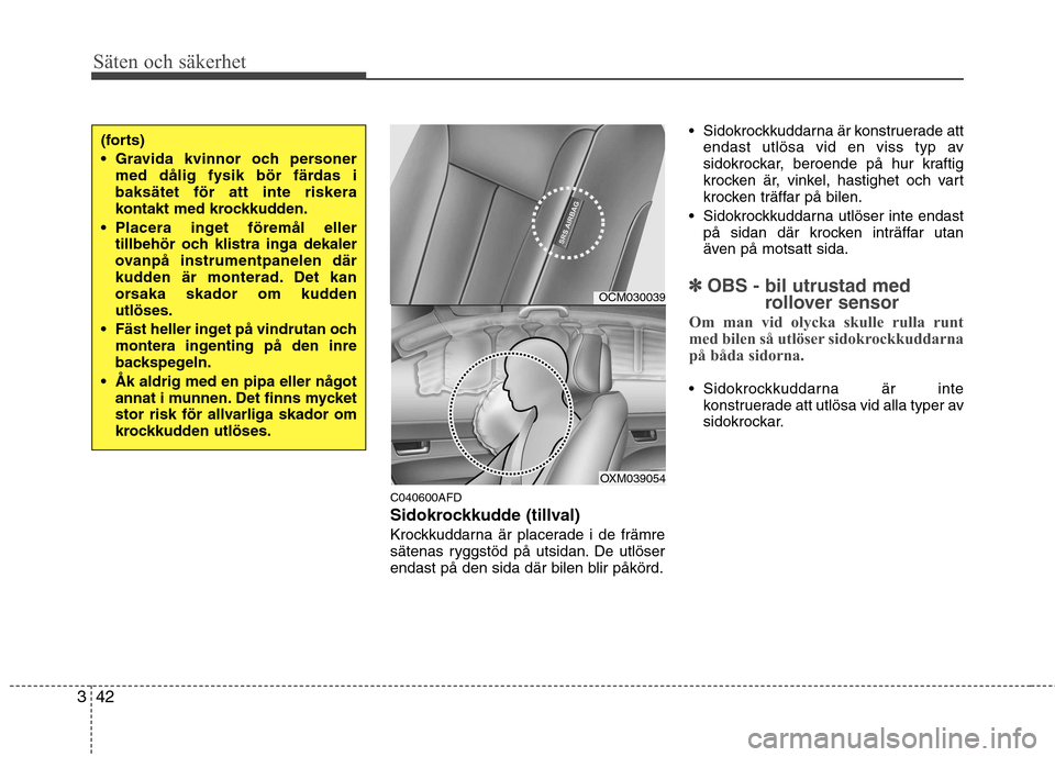 Hyundai Santa Fe 2011 Ägarmanual (in Swedish) Säten och säkerhet
42
3
C040600AFD
Sidokrockkudde (tillval)
Krockkuddarna är placerade i de främre
sätenas ryggstöd på utsidan. De utlöser
endast på den sida där bilen blir påkörd. Sido Hyundai Santa Fe 2011 Ägarmanual (in Swedish) Säten och säkerhet
42
3
C040600AFD
Sidokrockkudde (tillval)
Krockkuddarna är placerade i de främre
sätenas ryggstöd på utsidan. De utlöser
endast på den sida där bilen blir påkörd. Sido