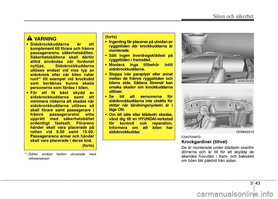 Hyundai Santa Fe 2011 Ägarmanual (in Swedish) 343
Säten och säkerhet
C040700AFD
Krockgardiner (tillval)
De är monterade under klädseln ovanför
dörrarna och är till för att skydda de
åkandes huvuden i fram- och baksätet
om bilen blir Hyundai Santa Fe 2011 Ägarmanual (in Swedish) 343
Säten och säkerhet
C040700AFD
Krockgardiner (tillval)
De är monterade under klädseln ovanför
dörrarna och är till för att skydda de
åkandes huvuden i fram- och baksätet
om bilen blir