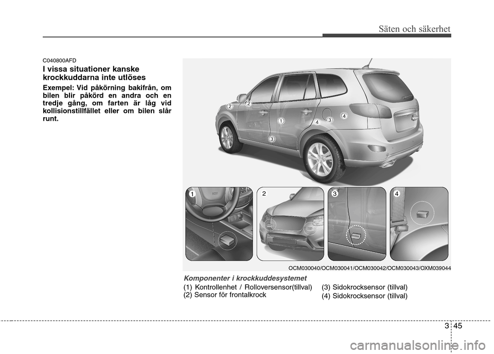 Hyundai Santa Fe 2011 Ägarmanual (in Swedish) 345
Säten och säkerhet
C040800AFD I vissa situationer kanske
krockkuddarna inte utlöses
Exempel: Vid påkörning bakifrån, om
bilen blir påkörd en andra och en
tredje gång, om farten är lå Hyundai Santa Fe 2011 Ägarmanual (in Swedish) 345
Säten och säkerhet
C040800AFD I vissa situationer kanske
krockkuddarna inte utlöses
Exempel: Vid påkörning bakifrån, om
bilen blir påkörd en andra och en
tredje gång, om farten är lå
