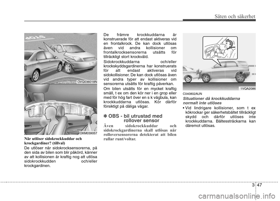 Hyundai Santa Fe 2011 Ägarmanual (in Swedish) 347
Säten och säkerhet
När utlöser sidokrockkuddar och
krockgardiner? (tillval)
De utlöser när sidokrocksensorerna, på
den sida av bilen som blir påkörd, känner
av att kollisionen är kra Hyundai Santa Fe 2011 Ägarmanual (in Swedish) 347
Säten och säkerhet
När utlöser sidokrockkuddar och
krockgardiner? (tillval)
De utlöser när sidokrocksensorerna, på
den sida av bilen som blir påkörd, känner
av att kollisionen är kra
