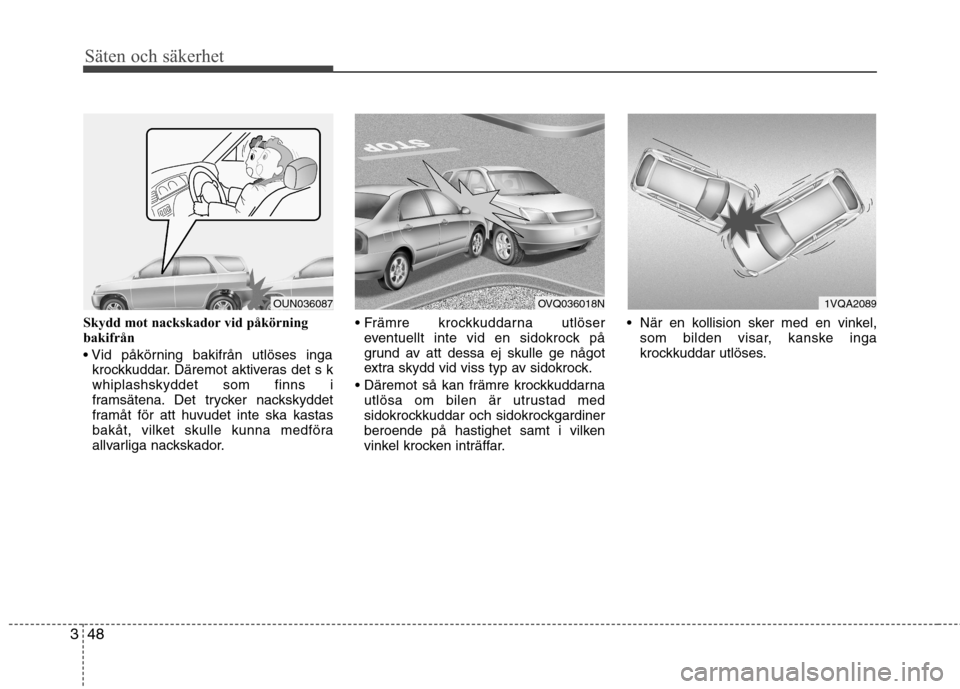 Hyundai Santa Fe 2011 Ägarmanual (in Swedish) Säten och säkerhet
48
3
Skydd mot nackskador vid påkörning
bakifrån
krockkuddar. Däremot aktiveras det s k whiplashskyddet som finns i
framsätena. Det trycker nackskyddet
framåt för att hu Hyundai Santa Fe 2011 Ägarmanual (in Swedish) Säten och säkerhet
48
3
Skydd mot nackskador vid påkörning
bakifrån
krockkuddar. Däremot aktiveras det s k whiplashskyddet som finns i
framsätena. Det trycker nackskyddet
framåt för att hu