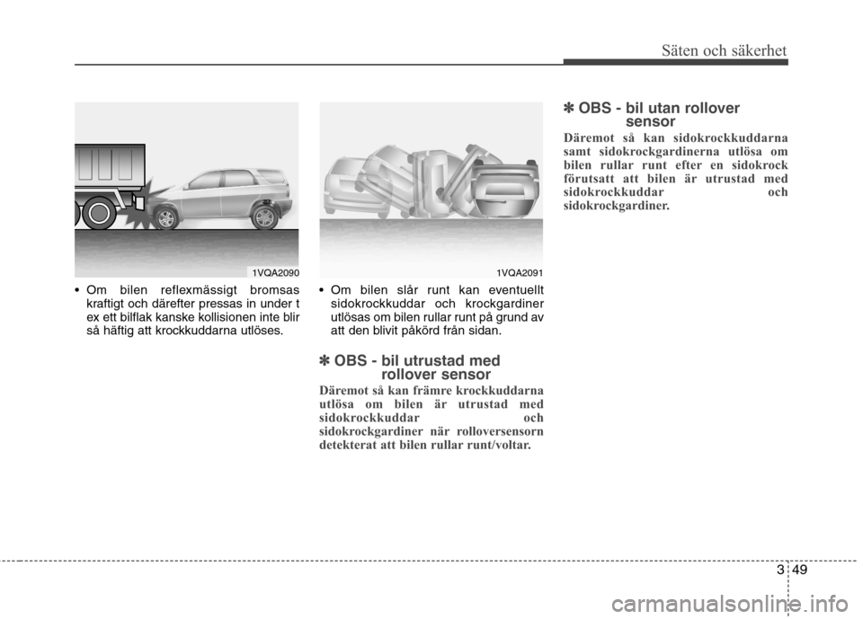 Hyundai Santa Fe 2011 Ägarmanual (in Swedish) 349
Säten och säkerhet
Om bilen reflexmässigt bromsaskraftigt och därefter pressas in under t
ex ett bilflak kanske kollisionen inte blir
så häftig att krockkuddarna utlöses. Om bilen slår Hyundai Santa Fe 2011 Ägarmanual (in Swedish) 349
Säten och säkerhet
Om bilen reflexmässigt bromsaskraftigt och därefter pressas in under t
ex ett bilflak kanske kollisionen inte blir
så häftig att krockkuddarna utlöses. Om bilen slår