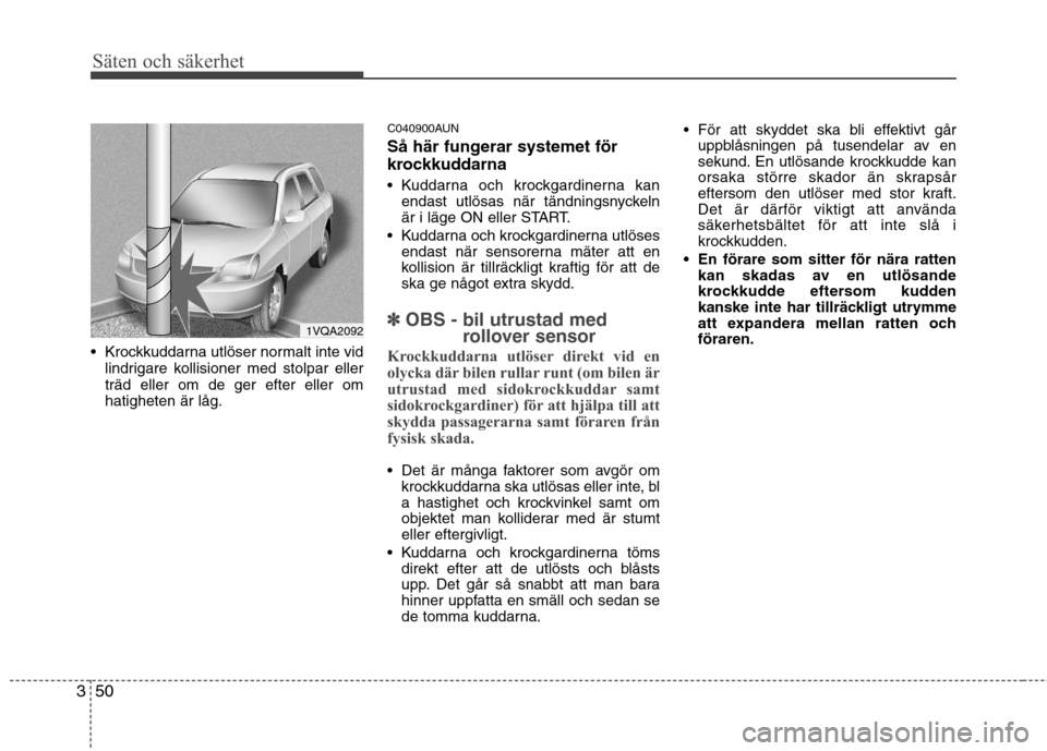 Hyundai Santa Fe 2011 Ägarmanual (in Swedish) Säten och säkerhet
50
3
Krockkuddarna utlöser normalt inte vid
lindrigare kollisioner med stolpar eller träd eller om de ger efter eller omhatigheten är låg. C040900AUN
Så här fungerar syste Hyundai Santa Fe 2011 Ägarmanual (in Swedish) Säten och säkerhet
50
3
Krockkuddarna utlöser normalt inte vid
lindrigare kollisioner med stolpar eller träd eller om de ger efter eller omhatigheten är låg. C040900AUN
Så här fungerar syste