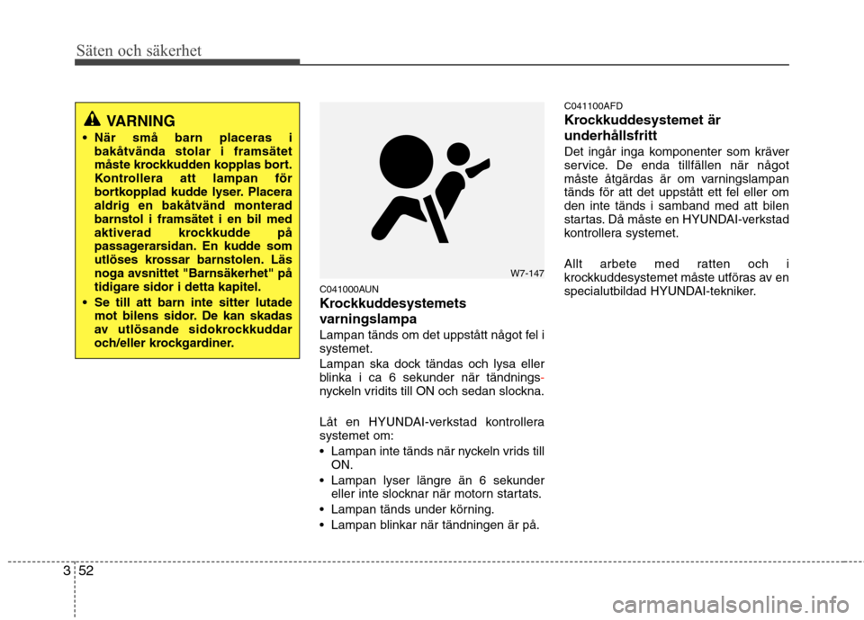 Hyundai Santa Fe 2011  Ägarmanual (in Swedish) Säten och säkerhet
52
3
C041000AUN 
Krockkuddesystemets 
varningslampa 
Lampan tänds om det uppstått något fel i systemet. 
Lampan ska dock tändas och lysa eller 
blinka i ca 6 sekunder när tä