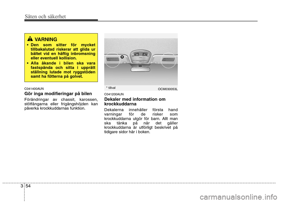 Hyundai Santa Fe 2011 Ägarmanual (in Swedish) Säten och säkerhet
54
3
C041400AUN Gör inga modifieringar på bilen
Förändringar av chassit, karossen,
stötfångarna eller frigångshöjden kan
påverka krockkuddarnas funktion. C041200AUN
De Hyundai Santa Fe 2011 Ägarmanual (in Swedish) Säten och säkerhet
54
3
C041400AUN Gör inga modifieringar på bilen
Förändringar av chassit, karossen,
stötfångarna eller frigångshöjden kan
påverka krockkuddarnas funktion. C041200AUN
De