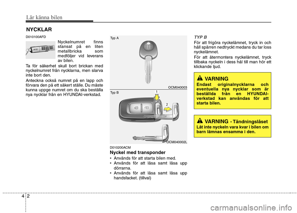 Hyundai Santa Fe 2011 Ägarmanual (in Swedish) Lär känna bilen
2
4
D010100AFD
Nyckelnumret finns stansat på en liten
metallbricka som
medföljer vid leverans
av bilen.
Ta för säkerhet skull bort brickan med
nyckelnumret från nycklarna, men s Hyundai Santa Fe 2011 Ägarmanual (in Swedish) Lär känna bilen
2
4
D010100AFD
Nyckelnumret finns stansat på en liten
metallbricka som
medföljer vid leverans
av bilen.
Ta för säkerhet skull bort brickan med
nyckelnumret från nycklarna, men s