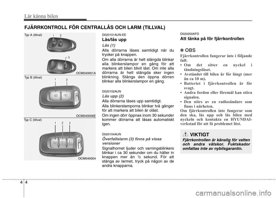 Hyundai Santa Fe 2011 Ägarmanual (in Swedish) Lär känna bilen
4
4
FJÄRRKONTROLL FÖR CENTRALLÅS OCH LARM (TILLVAL)
D020101AUN-EE Lås/lås upp
Lås (1)
Alla dörrarna låses samtidigt när du
trycker på knappen.
Om alla dörrarna är helt Hyundai Santa Fe 2011 Ägarmanual (in Swedish) Lär känna bilen
4
4
FJÄRRKONTROLL FÖR CENTRALLÅS OCH LARM (TILLVAL)
D020101AUN-EE Lås/lås upp
Lås (1)
Alla dörrarna låses samtidigt när du
trycker på knappen.
Om alla dörrarna är helt