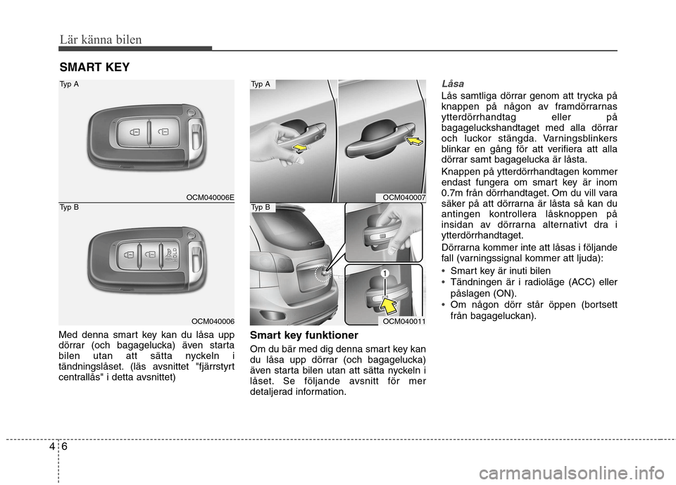 Hyundai Santa Fe 2011 Ägarmanual (in Swedish) Lär känna bilen
6
4
Med denna smart key kan du låsa upp
dörrar (och bagagelucka) även starta
bilen utan att sätta nyckeln i
tändningslåset. (läs avsnittet "fjärrstyrt
centrallås" i detta a Hyundai Santa Fe 2011 Ägarmanual (in Swedish) Lär känna bilen
6
4
Med denna smart key kan du låsa upp
dörrar (och bagagelucka) även starta
bilen utan att sätta nyckeln i
tändningslåset. (läs avsnittet "fjärrstyrt
centrallås" i detta a