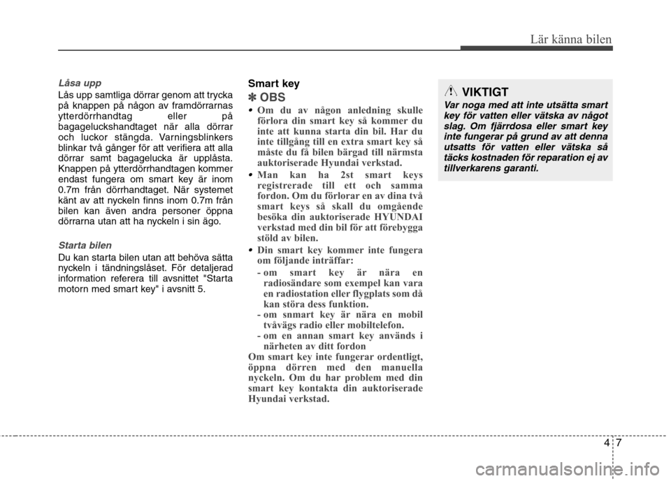 Hyundai Santa Fe 2011 Ägarmanual (in Swedish) 47
Lär känna bilen
Låsa upp
Lås upp samtliga dörrar genom att trycka
på knappen på någon av framdörrarnasytterdörrhandtag eller på
bagageluckshandtaget när alla dörrar
och luckor stängd Hyundai Santa Fe 2011 Ägarmanual (in Swedish) 47
Lär känna bilen
Låsa upp
Lås upp samtliga dörrar genom att trycka
på knappen på någon av framdörrarnasytterdörrhandtag eller på
bagageluckshandtaget när alla dörrar
och luckor stängd