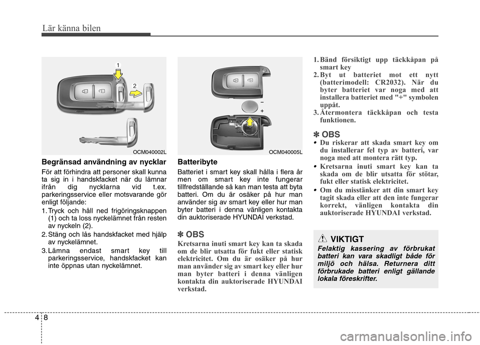 Hyundai Santa Fe 2011 Ägarmanual (in Swedish) Lär känna bilen
8
4
Begränsad användning av nycklar
För att förhindra att personer skall kunna
ta sig in i handskfacket när du lämnar
ifrån dig nycklarna vid t.ex.
parkeringsservice eller m Hyundai Santa Fe 2011 Ägarmanual (in Swedish) Lär känna bilen
8
4
Begränsad användning av nycklar
För att förhindra att personer skall kunna
ta sig in i handskfacket när du lämnar
ifrån dig nycklarna vid t.ex.
parkeringsservice eller m