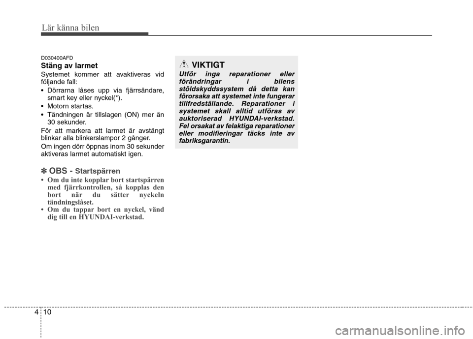 Hyundai Santa Fe 2011 Ägarmanual (in Swedish) Lär känna bilen
10
4
D030400AFD
Stäng av larmet
Systemet kommer att avaktiveras vid
följande fall:
Dörrarna låses upp via fjärrsändare,
smart key eller nyckel(*).
Motorn startas.
Tändni Hyundai Santa Fe 2011 Ägarmanual (in Swedish) Lär känna bilen
10
4
D030400AFD
Stäng av larmet
Systemet kommer att avaktiveras vid
följande fall:
Dörrarna låses upp via fjärrsändare,
smart key eller nyckel(*).
Motorn startas.
Tändni