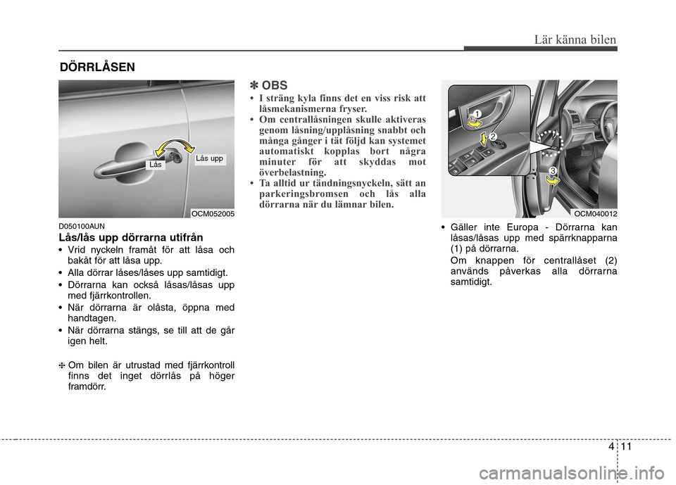 Hyundai Santa Fe 2011 Ägarmanual (in Swedish) 411
Lär känna bilen
D050100AUN Lås/lås upp dörrarna utifrån
Vrid nyckeln framåt för att låsa ochbakåt för att låsa upp.
Alla dörrar låses/låses upp samtidigt.
Dörrarna kan också l Hyundai Santa Fe 2011 Ägarmanual (in Swedish) 411
Lär känna bilen
D050100AUN Lås/lås upp dörrarna utifrån
Vrid nyckeln framåt för att låsa ochbakåt för att låsa upp.
Alla dörrar låses/låses upp samtidigt.
Dörrarna kan också l